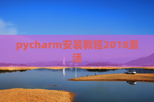 pycharm安装教程2018激活 pycharm安装教程2018激活